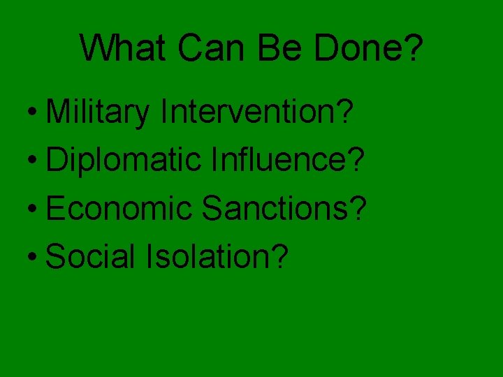 What Can Be Done? • Military Intervention? • Diplomatic Influence? • Economic Sanctions? •