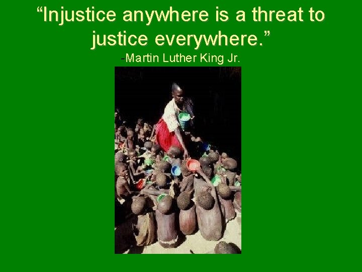 “Injustice anywhere is a threat to justice everywhere. ” -Martin Luther King Jr. 