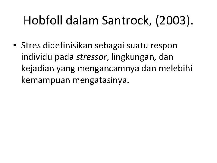 Hobfoll dalam Santrock, (2003). • Stres didefinisikan sebagai suatu respon individu pada stressor, lingkungan,