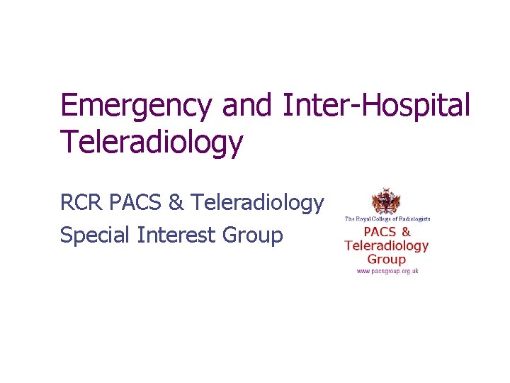 Emergency and Inter-Hospital Teleradiology RCR PACS & Teleradiology Special Interest Group 