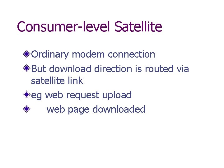 Consumer-level Satellite Ordinary modem connection But download direction is routed via satellite link eg