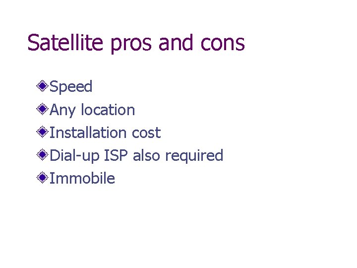 Satellite pros and cons Speed Any location Installation cost Dial-up ISP also required Immobile