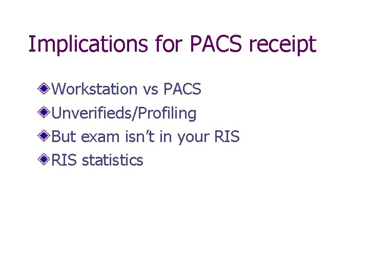 Implications for PACS receipt Workstation vs PACS Unverifieds/Profiling But exam isn’t in your RIS