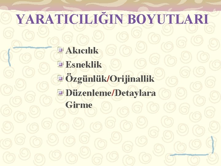 YARATICILIĞIN BOYUTLARI Akıcılık Esneklik Özgünlük/Orijinallik Düzenleme/Detaylara Girme 