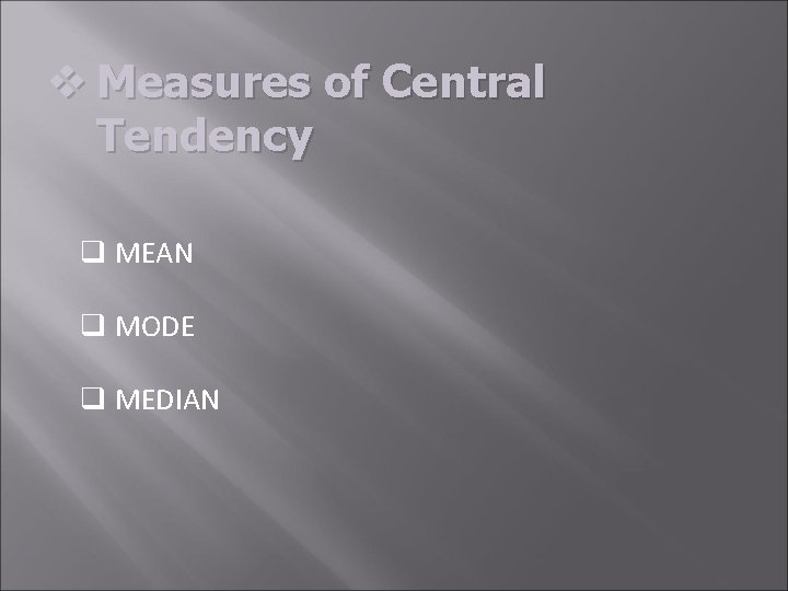 v Measures of Central Tendency q MEAN q MODE q MEDIAN 