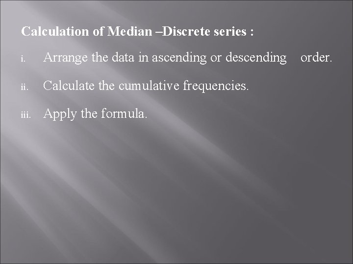 Calculation of Median –Discrete series : i. Arrange the data in ascending or descending