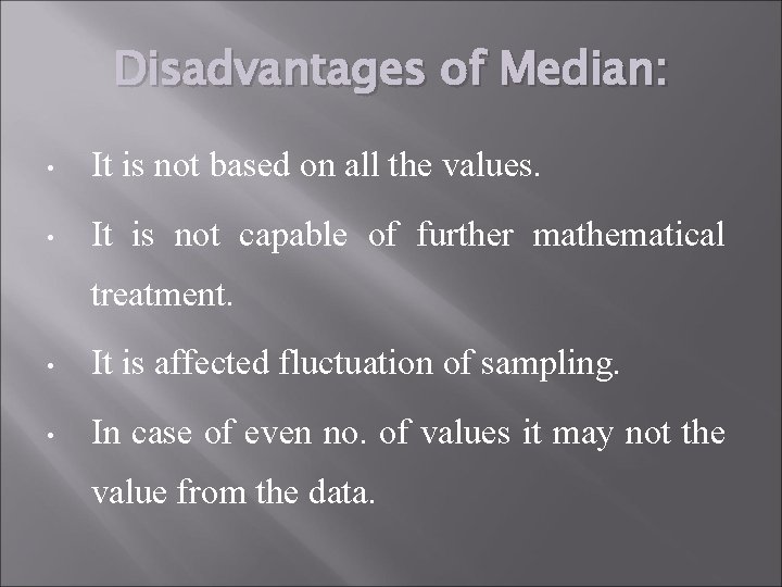 Disadvantages of Median: • It is not based on all the values. • It