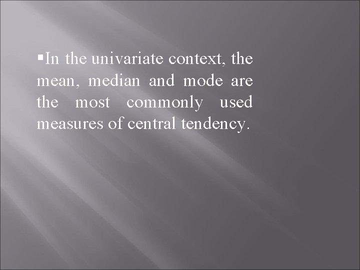 §In the univariate context, the mean, median and mode are the most commonly used