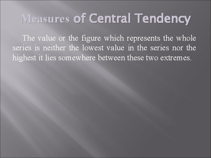 Measures of Central Tendency The value or the figure which represents the whole series