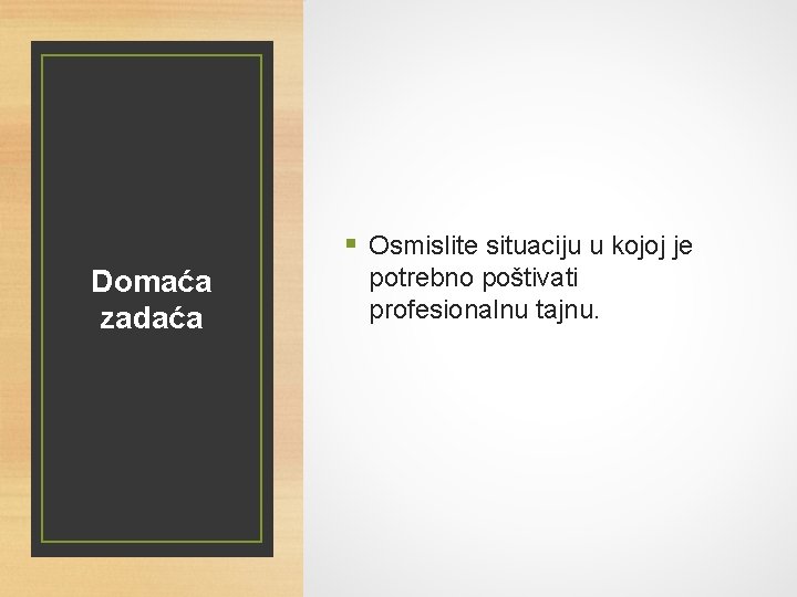 § Osmislite situaciju u kojoj je Domaća zadaća potrebno poštivati profesionalnu tajnu. 