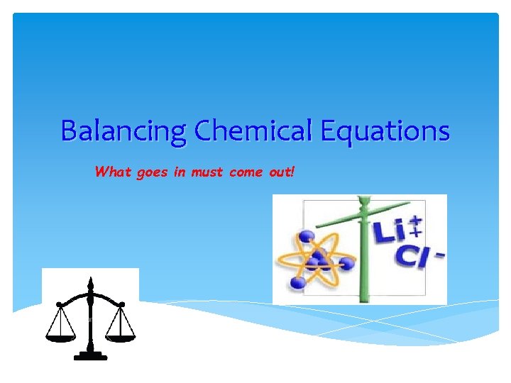 Balancing Chemical Equations What goes in must come out! 