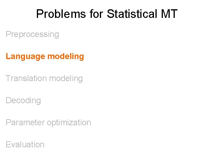 Problems for Statistical MT Preprocessing Language modeling Translation modeling Decoding Parameter optimization Evaluation 