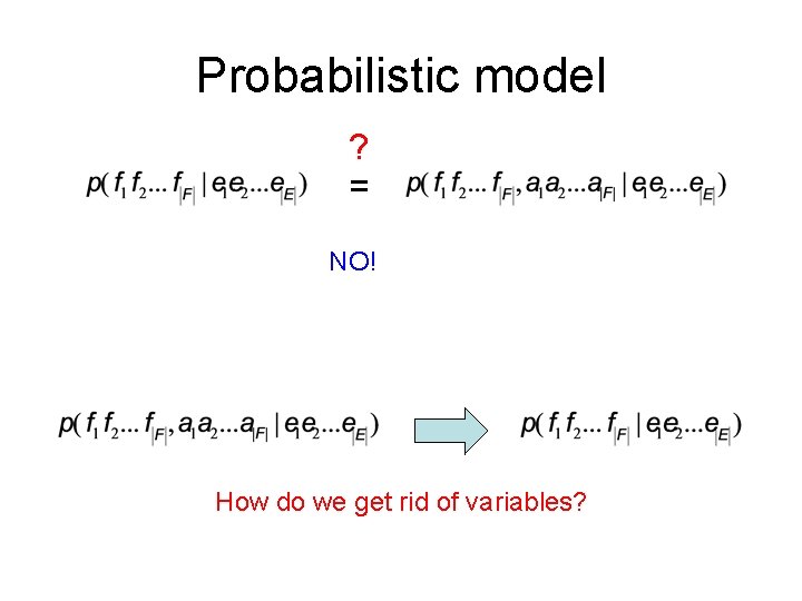 Probabilistic model ? = NO! How do we get rid of variables? 