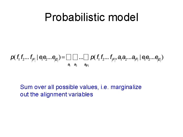 Probabilistic model Sum over all possible values, i. e. marginalize out the alignment variables