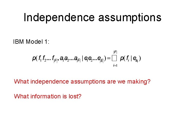 Independence assumptions IBM Model 1: What independence assumptions are we making? What information is