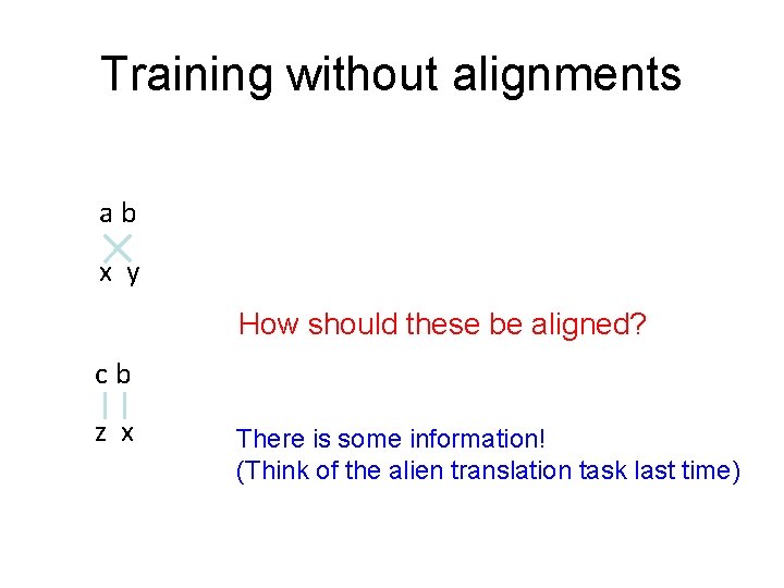 Training without alignments ab x y How should these be aligned? cb z x