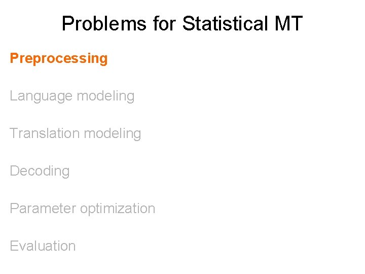 Problems for Statistical MT Preprocessing Language modeling Translation modeling Decoding Parameter optimization Evaluation 