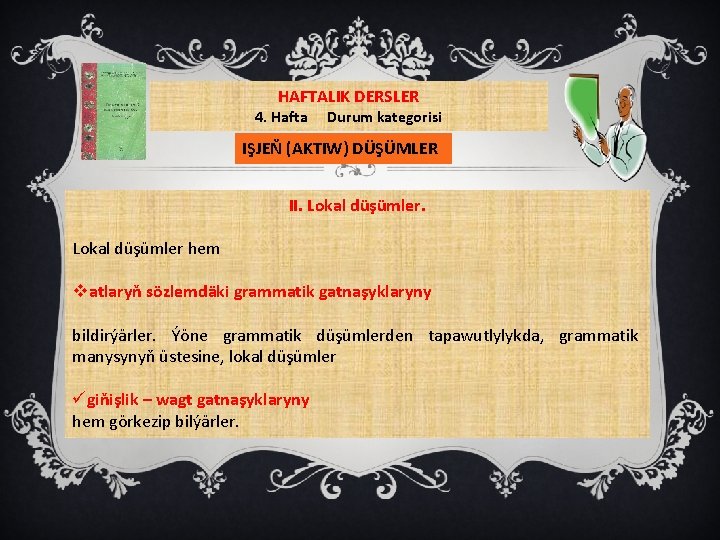 HAFTALIK DERSLER 4. Hafta Durum kategorisi IŞJEŇ (AKTIW) DÜŞÜMLER II. Lokal düşümler hem vatlaryň