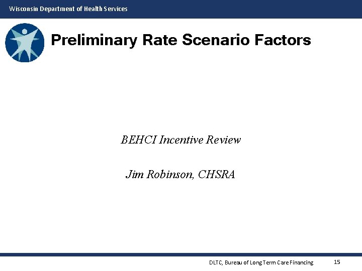 Wisconsin Department of Health Services Preliminary Rate Scenario Factors BEHCI Incentive Review Jim Robinson,