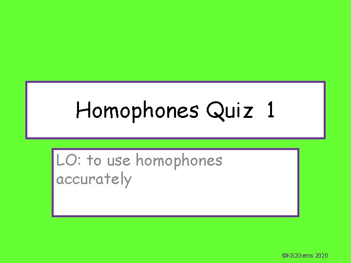 Homophones Quiz 1 LO: to use homophones accurately ©KS 2 Gems 2020 
