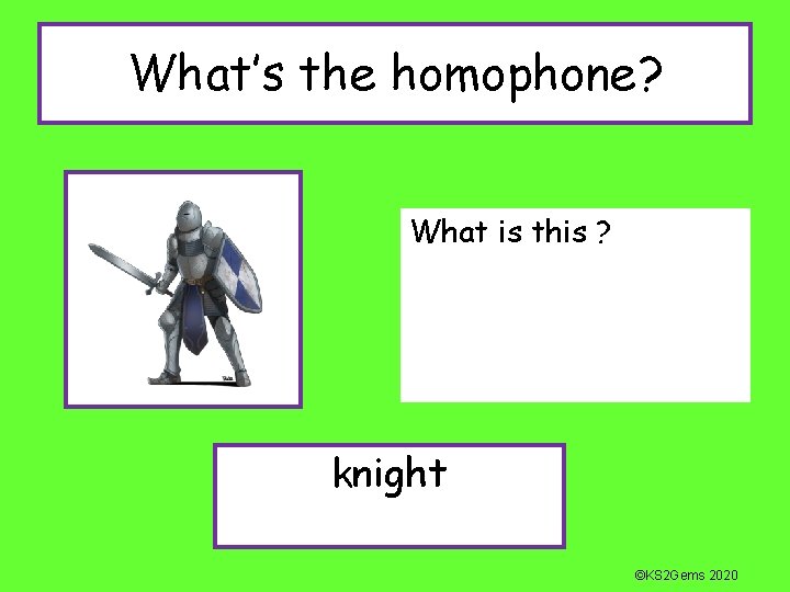 What’s the homophone? What is this ? knight ©KS 2 Gems 2020 