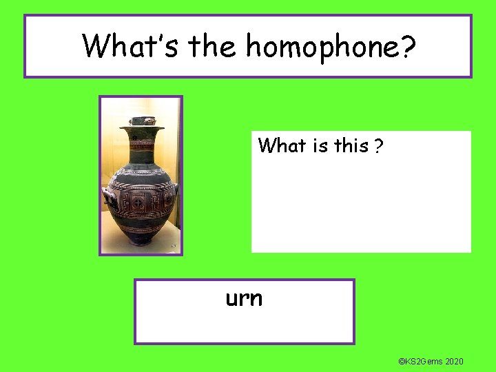 What’s the homophone? What is this ? urn ©KS 2 Gems 2020 