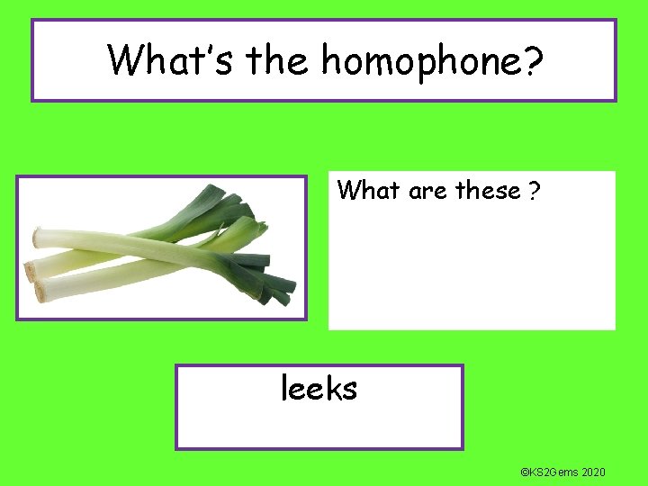 What’s the homophone? What are these ? leeks ©KS 2 Gems 2020 