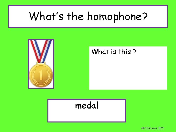 What’s the homophone? What is this ? medal ©KS 2 Gems 2020 