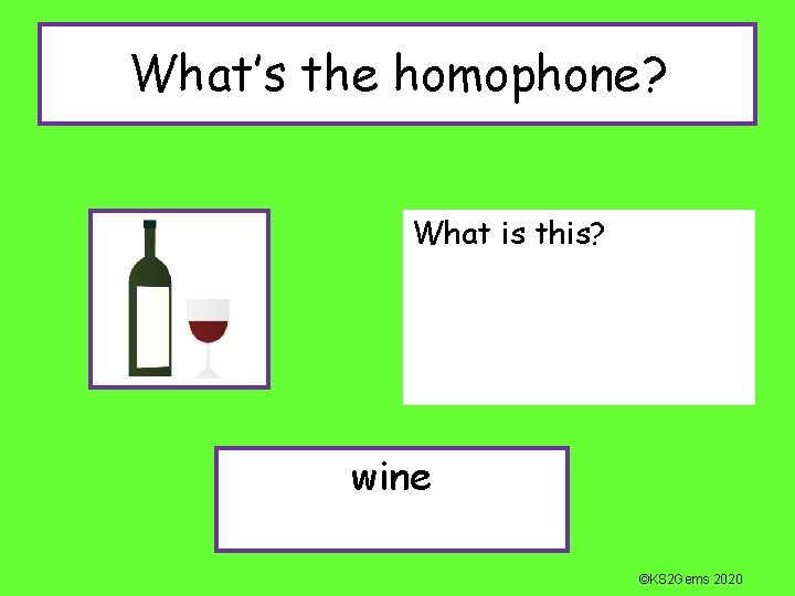 What’s the homophone? What is this? wine ©KS 2 Gems 2020 
