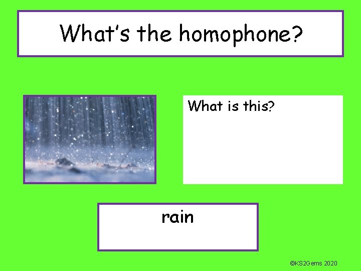 What’s the homophone? What is this? rain ©KS 2 Gems 2020 