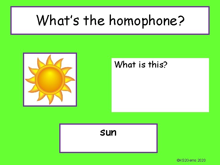 What’s the homophone? What is this? sun ©KS 2 Gems 2020 