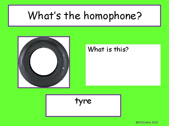 What’s the homophone? What is this? tyre ©KS 2 Gems 2020 