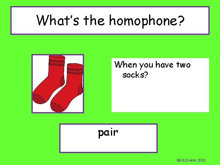 What’s the homophone? When you have two socks? pair ©KS 2 Gems 2020 