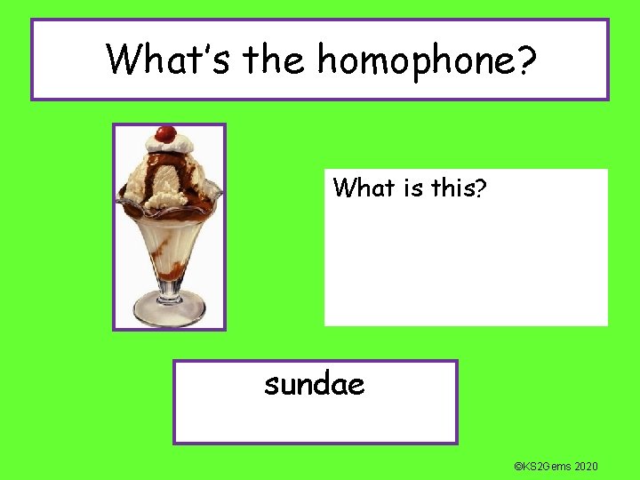 What’s the homophone? What is this? sundae ©KS 2 Gems 2020 