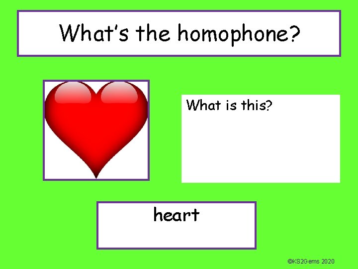 What’s the homophone? What is this? heart ©KS 2 Gems 2020 