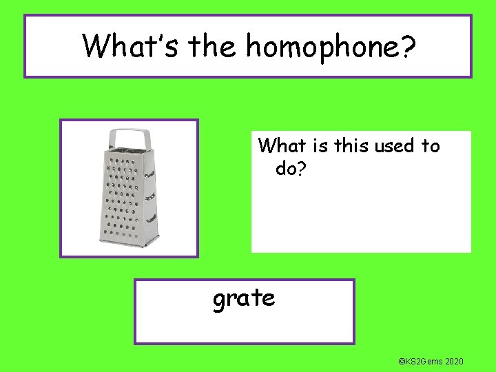 What’s the homophone? What is this used to do? grate ©KS 2 Gems 2020