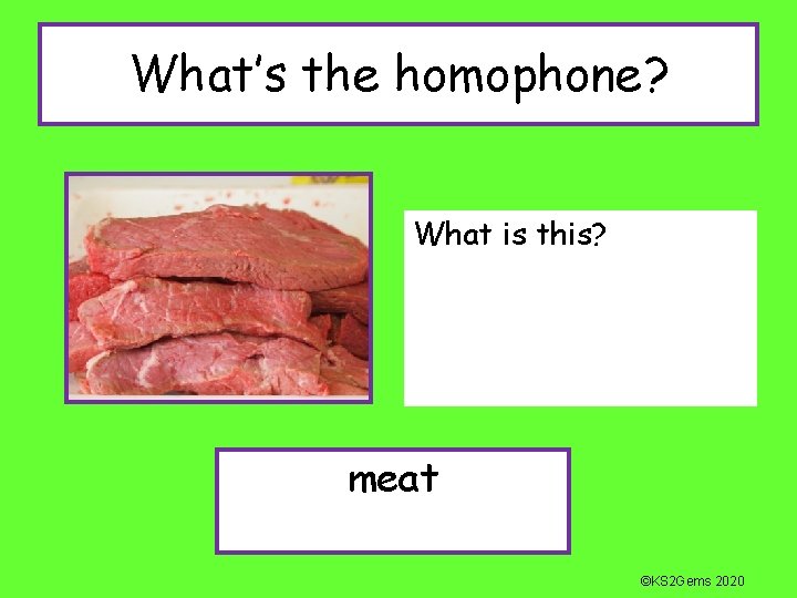 What’s the homophone? What is this? meat ©KS 2 Gems 2020 