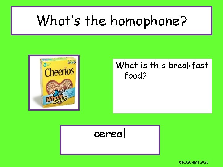 What’s the homophone? What is this breakfast food? cereal ©KS 2 Gems 2020 