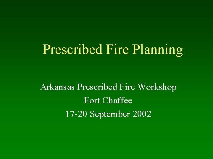 Prescribed Fire Planning Arkansas Prescribed Fire Workshop Fort Chaffee 17 -20 September 2002 