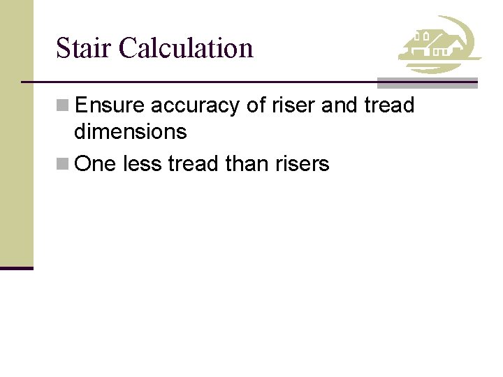 Stair Calculation n Ensure accuracy of riser and tread dimensions n One less tread