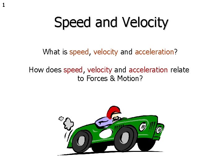 1 Speed and Velocity What is speed, velocity and acceleration? How does speed, velocity