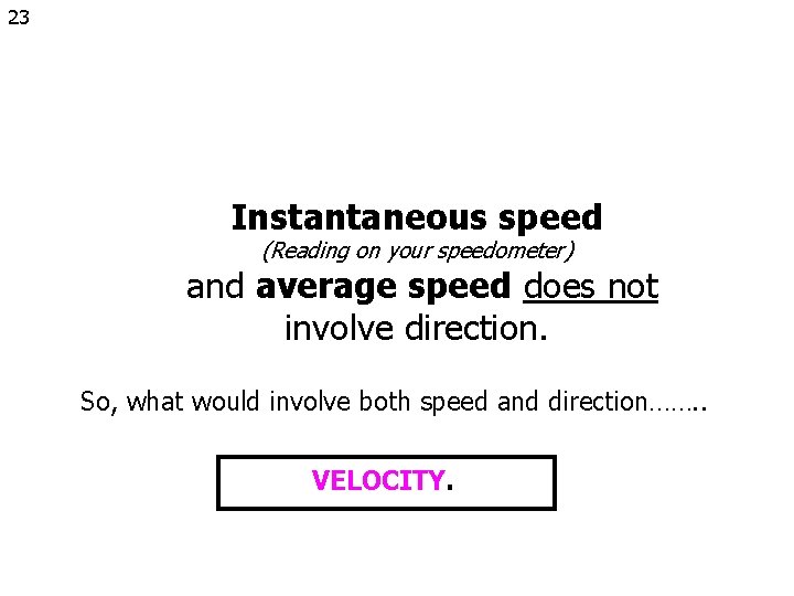 23 Instantaneous speed (Reading on your speedometer) and average speed does not involve direction.