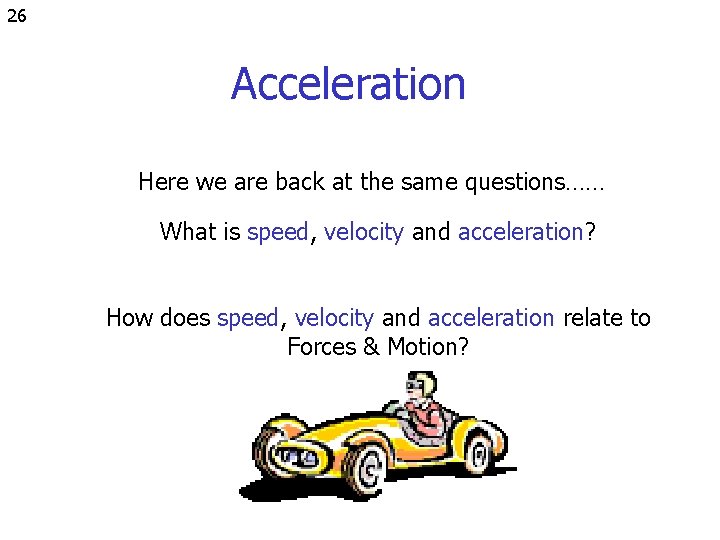 26 Acceleration Here we are back at the same questions…… What is speed, velocity