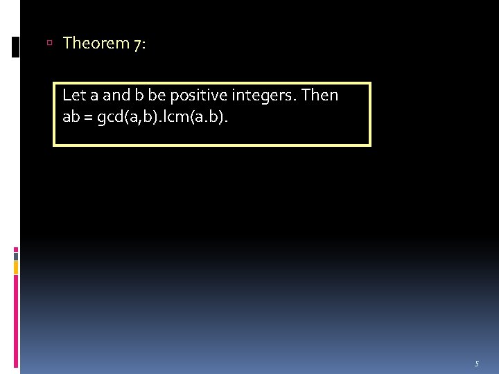  Theorem 7: Let a and b be positive integers. Then ab = gcd(a,