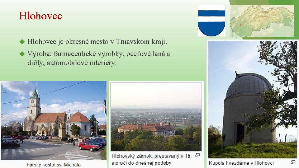 Hlohovec je okresné mesto v Trnavskom kraji. Výroba: farmaceutické výrobky, oceľové laná a drôty,