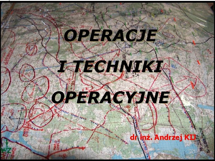 OPERACJE I TECHNIKI OPERACYJNE dr inż. Andrzej KIJ 