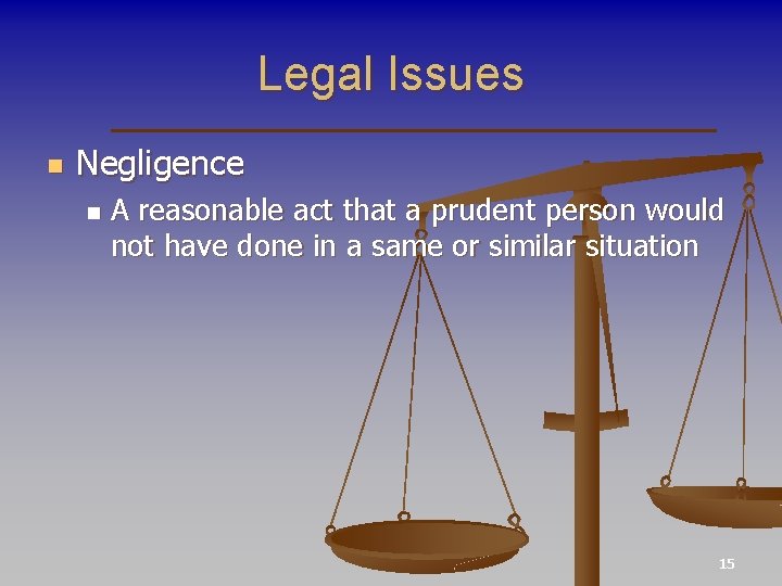 Legal Issues n Negligence n A reasonable act that a prudent person would not