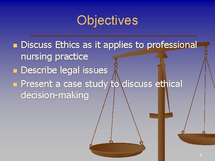 Objectives n n n Discuss Ethics as it applies to professional nursing practice Describe