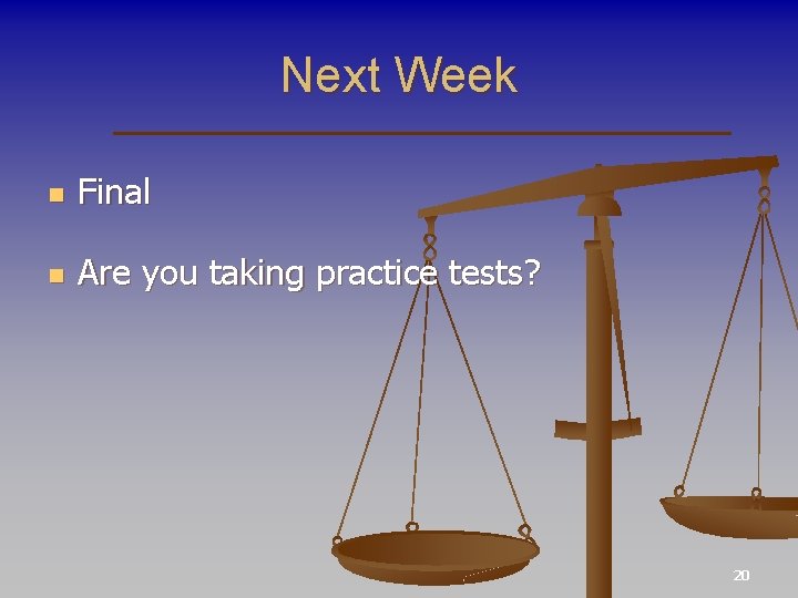 Next Week n Final n Are you taking practice tests? 20 