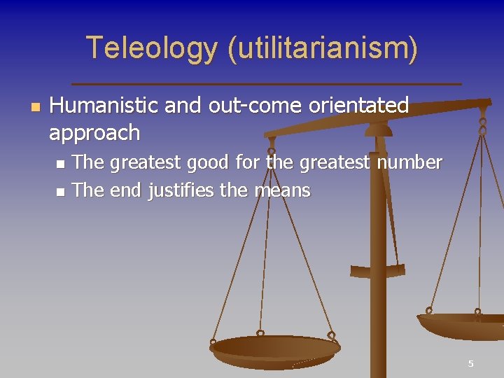 Teleology (utilitarianism) n Humanistic and out-come orientated approach The greatest good for the greatest
